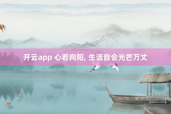 开云app 心若向阳, 生活自会光芒万丈