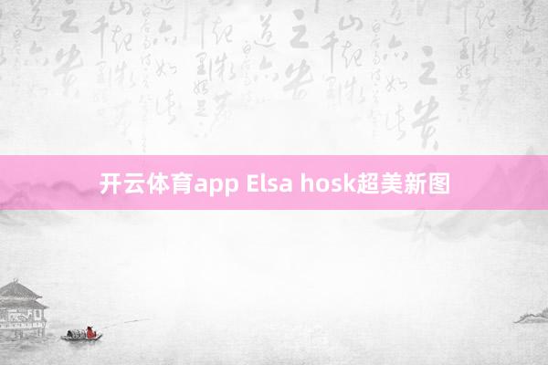 开云体育app Elsa hosk超美新图