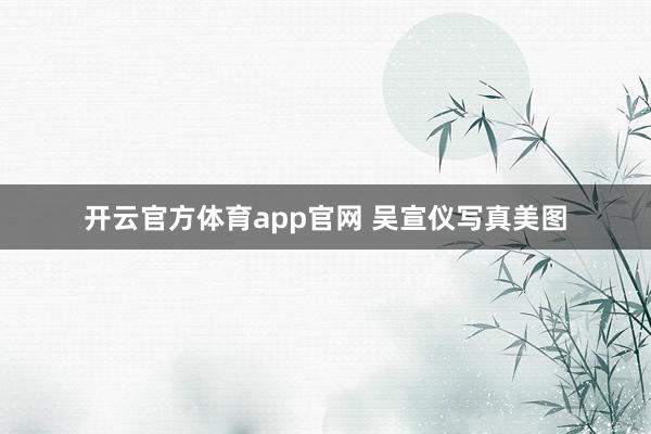 开云官方体育app官网 吴宣仪写真美图