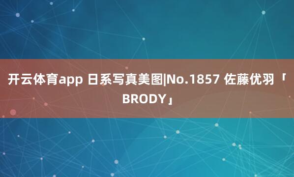 开云体育app 日系写真美图|No.1857 佐藤优羽「BRODY」