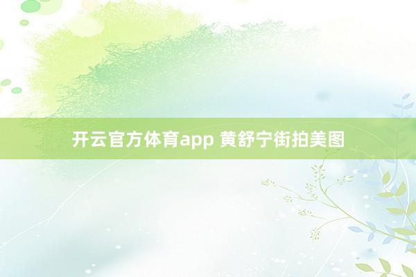 开云官方体育app 黄舒宁街拍美图