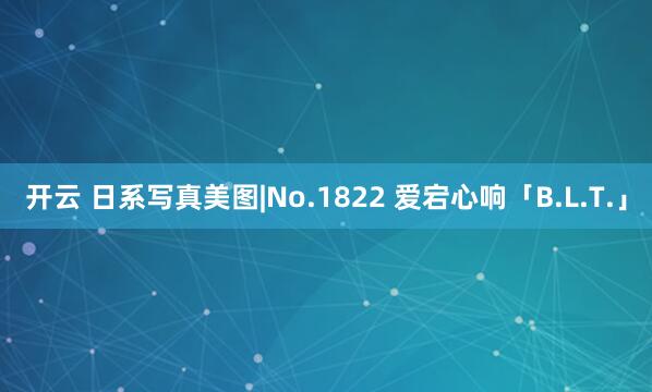 开云 日系写真美图|No.1822 爱宕心响「B.L.T.」