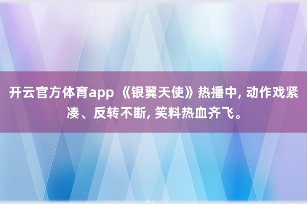 开云官方体育app 《银翼天使》热播中, 动作戏紧凑、反转不断, 笑料热血齐飞。