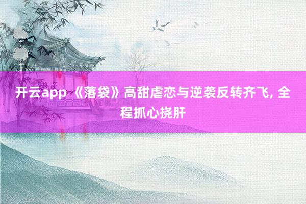 开云app 《落袋》高甜虐恋与逆袭反转齐飞, 全程抓心挠肝