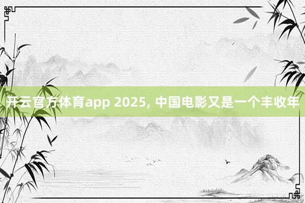 开云官方体育app 2025, 中国电影又是一个丰收年