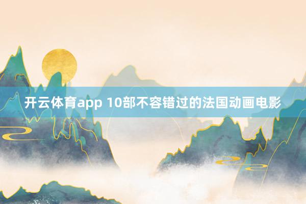 开云体育app 10部不容错过的法国动画电影
