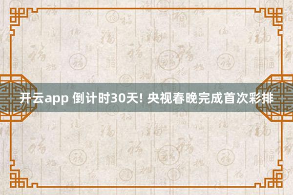 开云app 倒计时30天! 央视春晚完成首次彩排