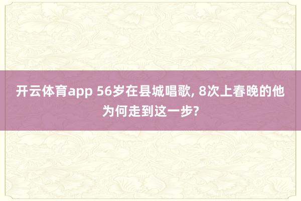 开云体育app 56岁在县城唱歌, 8次上春晚的他为何走到这一步?