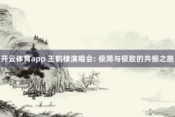 开云体育app 王鹤棣演唱会: 极简与极致的共振之旅