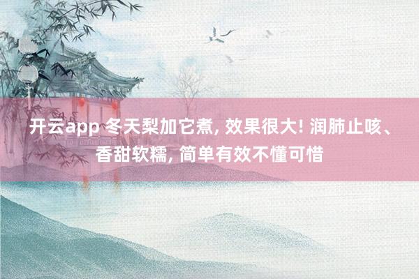 开云app 冬天梨加它煮, 效果很大! 润肺止咳、香甜软糯, 简单有效不懂可惜