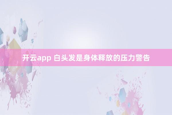 开云app 白头发是身体释放的压力警告
