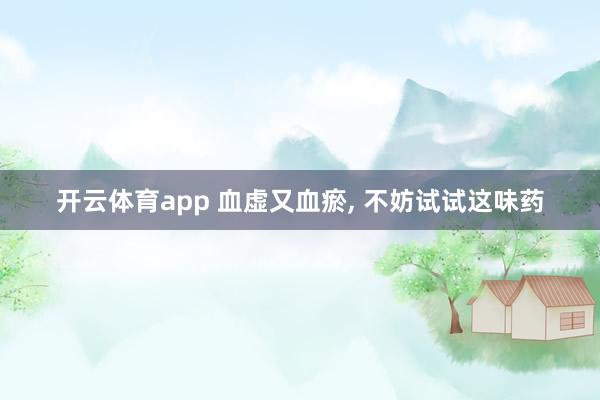 开云体育app 血虚又血瘀, 不妨试试这味药