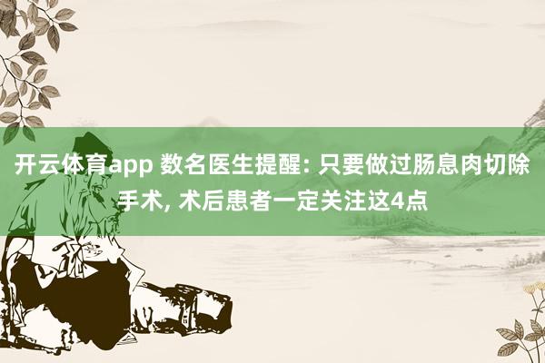 开云体育app 数名医生提醒: 只要做过肠息肉切除手术, 术后患者一定关注这4点