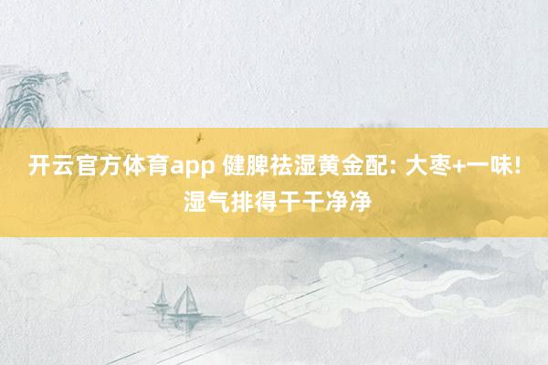 开云官方体育app 健脾祛湿黄金配: 大枣+一味! 湿气排得干干净净