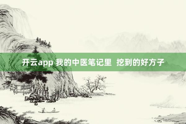 开云app 我的中医笔记里  挖到的好方子