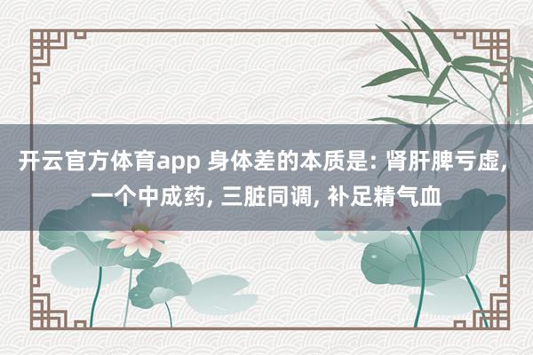 开云官方体育app 身体差的本质是: 肾肝脾亏虚, 一个中成药, 三脏同调, 补足精气血