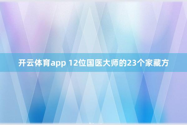开云体育app 12位国医大师的23个家藏方