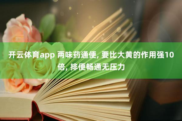 开云体育app 两味药通便, 要比大黄的作用强10倍, 排便畅通无压力