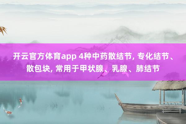 开云官方体育app 4种中药散结节, 专化结节、散包块, 常用于甲状腺、乳腺、肺结节