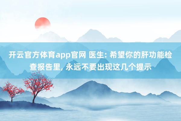 开云官方体育app官网 医生: 希望你的肝功能检查报告里, 永远不要出现这几个提示