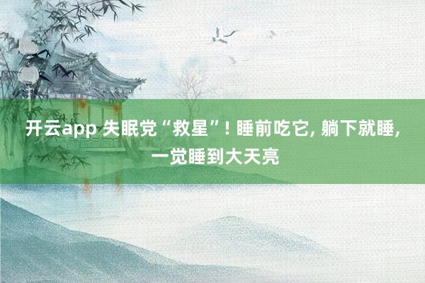 开云app 失眠党“救星”! 睡前吃它, 躺下就睡, 一觉睡到大天亮