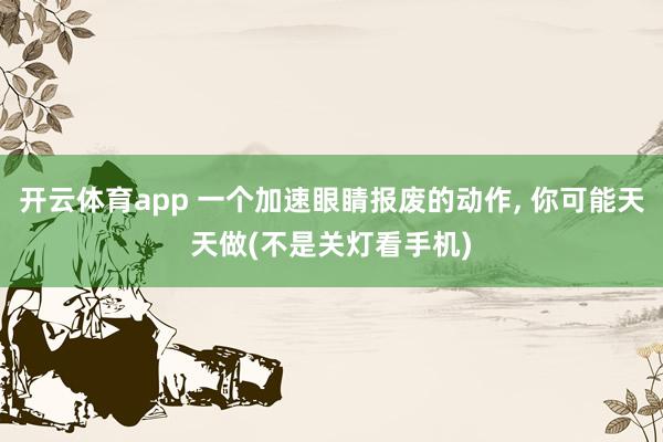 开云体育app 一个加速眼睛报废的动作,<a href=