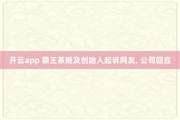 开云app 霸王茶姬及创始人起诉网友, 公司回应
