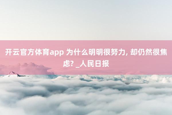 开云官方体育app 为什么明明很努力, 却仍然很焦虑? _人民日报