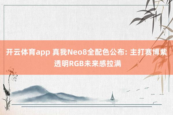 开云体育app 真我Neo8全配色公布: 主打赛博紫 透明RGB未来感拉满
