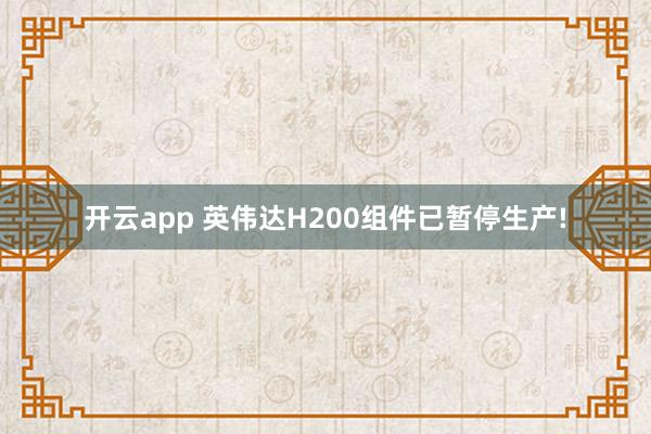开云app 英伟达H200组件已暂停生产!