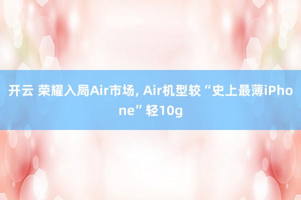 开云 荣耀入局Air市场, Air机型较“史上最薄iPhone”轻10g