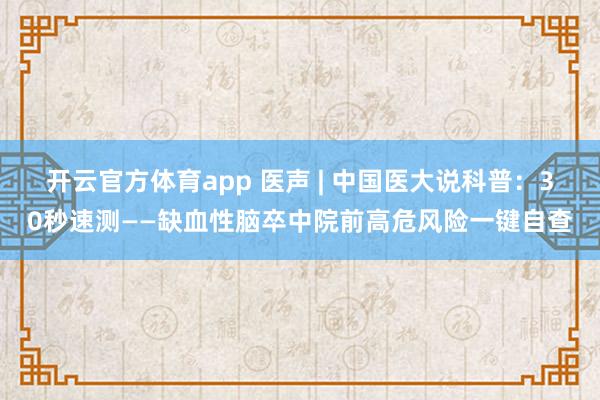 开云官方体育app 医声 | 中国医大说科普：30秒速测——缺血性脑卒中院前高危风险一键自查