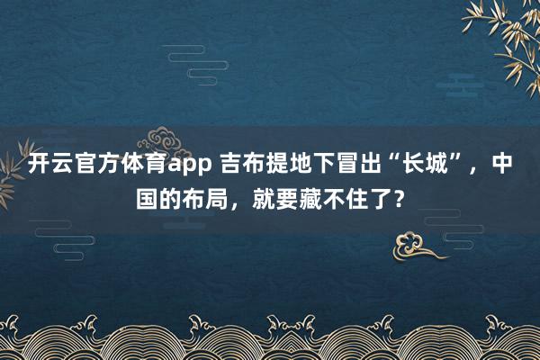开云官方体育app 吉布提地下冒出“长城”，中国的布局，就要藏不住了？