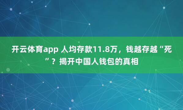 开云体育app 人均存款11.8万，钱越存越“死”？揭开中国人钱包的真相