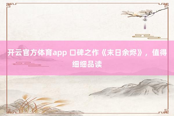 开云官方体育app 口碑之作《末日余烬》，值得细细品读