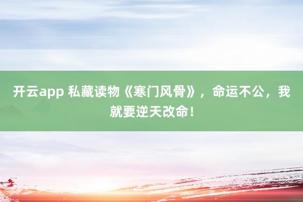 开云app 私藏读物《寒门风骨》，命运不公，我就要逆天改命！