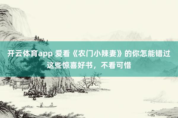 开云体育app 爱看《农门小辣妻》的你怎能错过这些惊喜好书,不看可惜