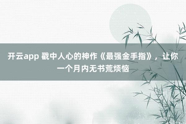 开云app 戳中人心的神作《最强金手指》,让你一个月内无书荒烦恼