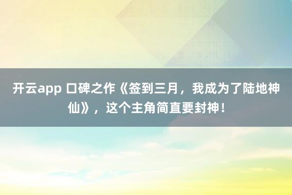 开云app 口碑之作《签到三月,我成为了陆地神仙》,这个主角简直要封神!
