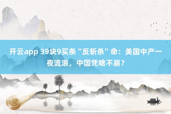 开云app 39块9买条“反斩杀”命：美国中产一夜流浪，中国凭啥不崩？
