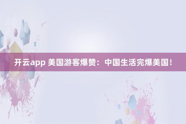 开云app 美国游客爆赞：中国生活完爆美国！