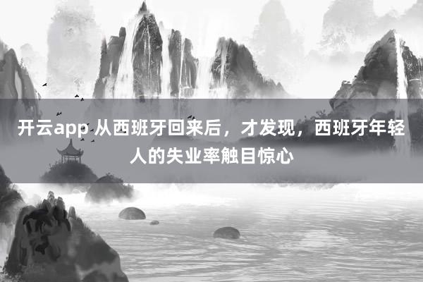 开云app 从西班牙回来后，才发现，西班牙年轻人的失业率触目惊心