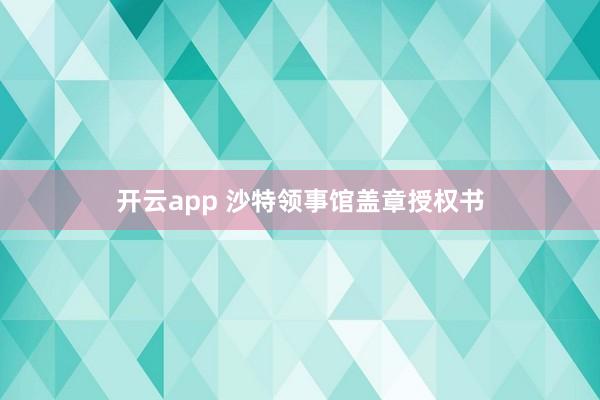 开云app 沙特领事馆盖章授权书