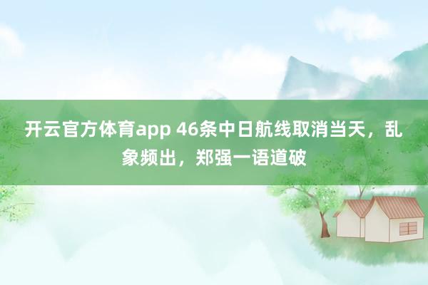 开云官方体育app 46条中日航线取消当天，乱象频出，郑强一语道破