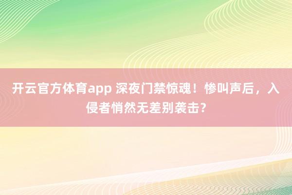 开云官方体育app 深夜门禁惊魂！惨叫声后，入侵者悄然无差别袭击？
