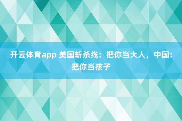 开云体育app 美国斩杀线：把你当大人，中国：把你当孩子