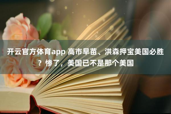 开云官方体育app 高市早苗、洪森押宝美国必胜？惨了，<a href=
