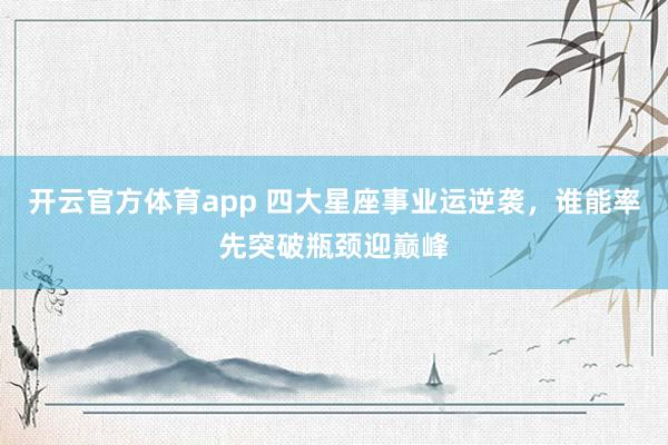 开云官方体育app 四大星座事业运逆袭，谁能率先突破瓶颈迎巅峰