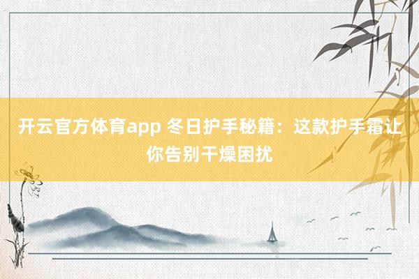 开云官方体育app 冬日护手秘籍：这款护手霜让你告别干燥困扰