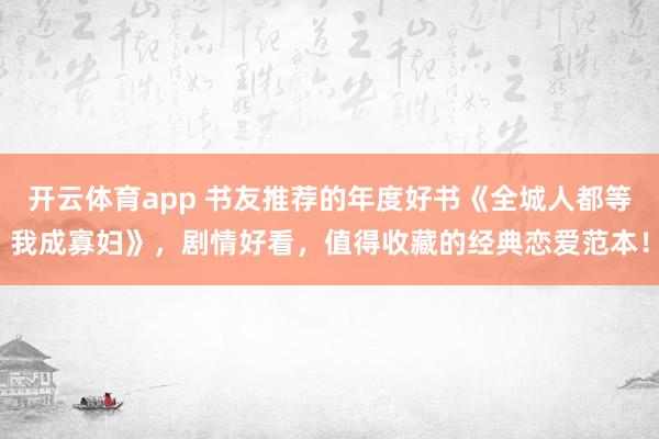 开云体育app 书友推荐的年度好书《全城人都等我成寡妇》，剧情好看，值得收藏的经典恋爱范本！